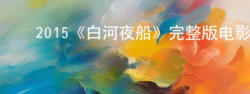 陈艺霞的动漫综艺大全,2015《白河夜船》完整版电影/在线观看/百度云-美剧天堂